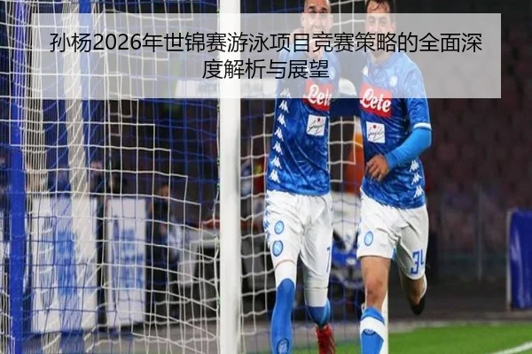 孙杨2026年世锦赛游泳项目竞赛策略的全面深度解析与展望 | KAIYUAN